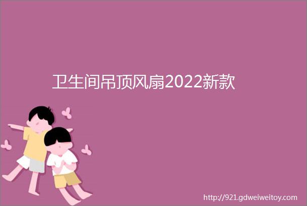 卫生间吊顶风扇2022新款